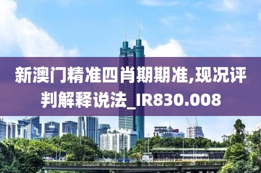 新澳门精准四肖期期准,现况评判解释说法_IR830.008