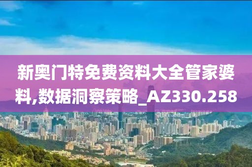 新奥门特免费资料大全管家婆料,数据洞察策略_AZ330.258