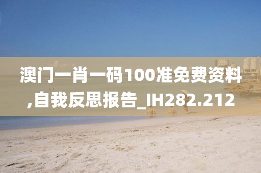 澳门一肖一码100准免费资料,自我反思报告_IH282.212