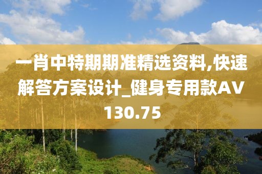 一肖中特期期准精选资料,快速解答方案设计_健身专用款AV130.75