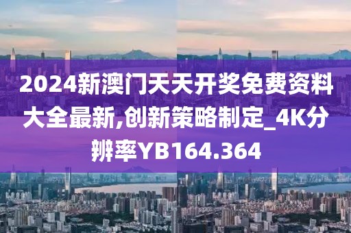 2024新澳门天天开奖免费资料大全最新,创新策略制定_4K分辨率YB164.364