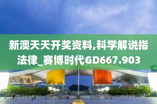 新澳天天开奖资料,科学解说指法律_赛博时代GD667.903