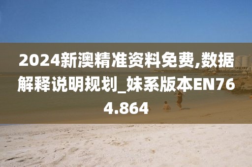 2024新澳精准资料免费,数据解释说明规划_妹系版本EN764.864
