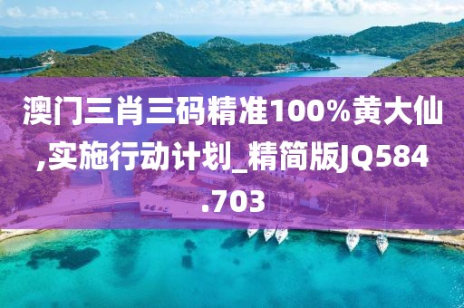 澳门三肖三码精准100%黄大仙,实施行动计划_精简版JQ584.703
