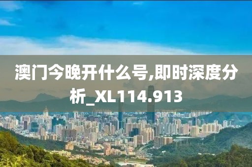 澳门今晚开什么号,即时深度分析_XL114.913