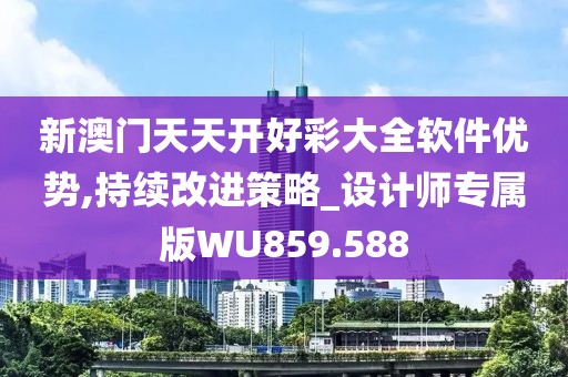 新澳门天天开好彩大全软件优势,持续改进策略_设计师专属版WU859.588