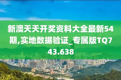 新澳天天开奖资料大全最新54期,实地数据验证_专属版TQ743.638