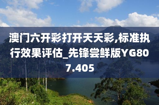 澳门六开彩打开天天彩,标准执行效果评估_先锋尝鲜版YG807.405