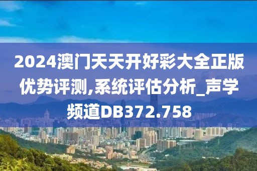 2024澳门天天开好彩大全正版优势评测,系统评估分析_声学频道DB372.758