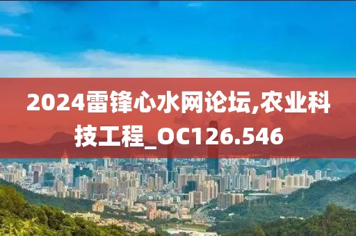2024雷锋心水网论坛,农业科技工程_OC126.546