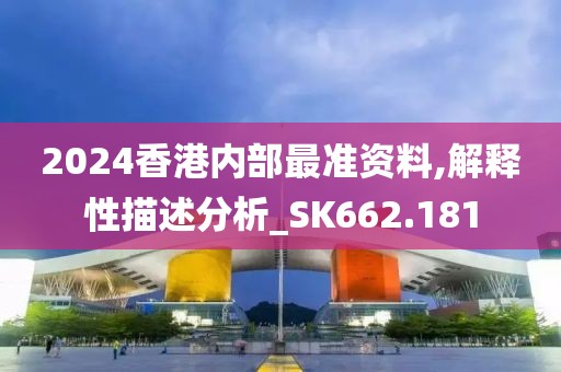2024香港内部最准资料,解释性描述分析_SK662.181