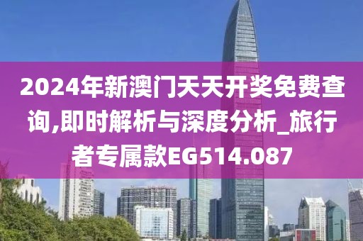 2024年新澳门天天开奖免费查询,即时解析与深度分析_旅行者专属款EG514.087