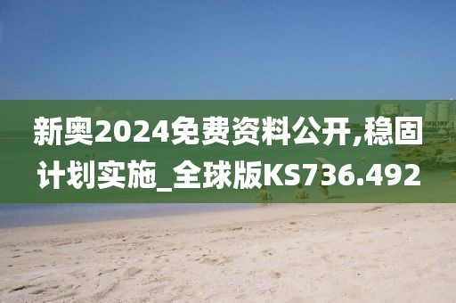 新奥2024免费资料公开,稳固计划实施_全球版KS736.492