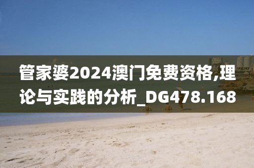 管家婆2024澳门免费资格,理论与实践的分析_DG478.168