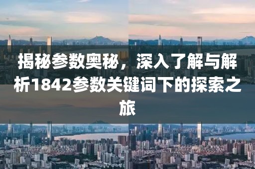 揭秘参数奥秘，深入了解与解析1842参数关键词下的探索之旅