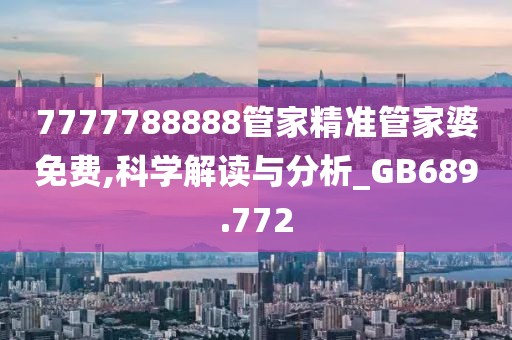 7777788888管家精准管家婆免费,科学解读与分析_GB689.772