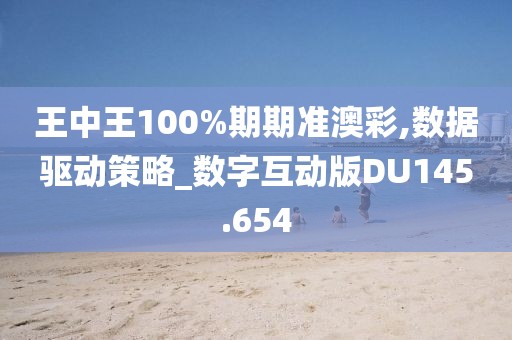 王中王100%期期准澳彩,数据驱动策略_数字互动版DU145.654