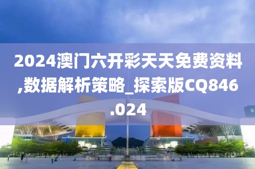 2024澳门六开彩天天免费资料,数据解析策略_探索版CQ846.024