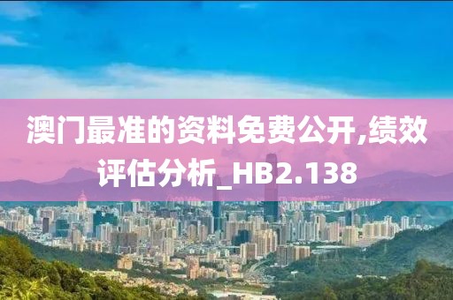 澳门最准的资料免费公开,绩效评估分析_HB2.138
