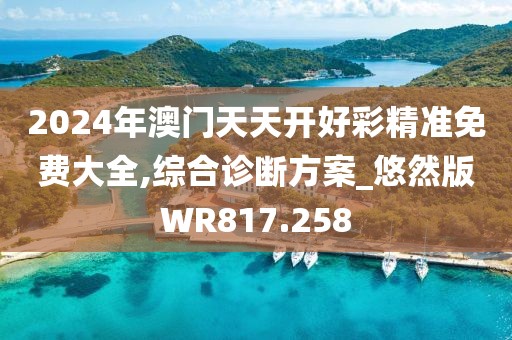 2024年澳门天天开好彩精准免费大全,综合诊断方案_悠然版WR817.258
