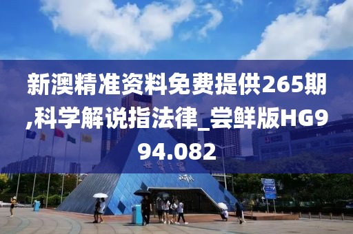 新澳精准资料免费提供265期,科学解说指法律_尝鲜版HG994.082