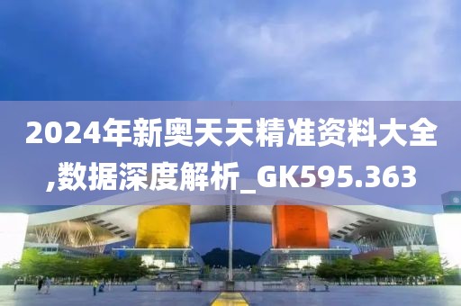 2024年新奥天天精准资料大全,数据深度解析_GK595.363