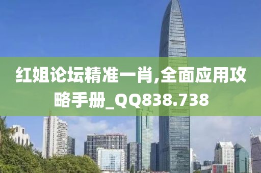 红姐论坛精准一肖,全面应用攻略手册_QQ838.738