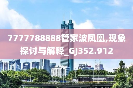 7777788888管家波凤凰,现象探讨与解释_GJ352.912