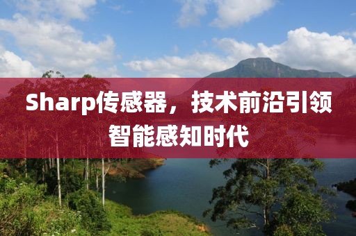 Sharp传感器，技术前沿引领智能感知时代