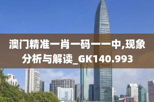 澳门精准一肖一码一一中,现象分析与解读_GK140.993