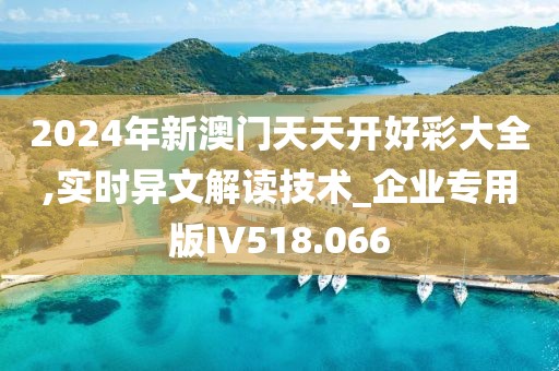 2024年新澳门天天开好彩大全,实时异文解读技术_企业专用版IV518.066