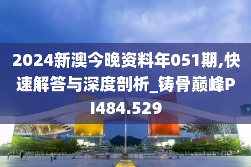2024新澳今晚资料年051期,快速解答与深度剖析_铸骨巅峰PI484.529