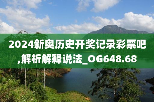 2024新奥历史开奖记录彩票吧,解析解释说法_OG648.68