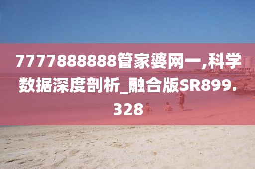 7777888888管家婆网一,科学数据深度剖析_融合版SR899.328