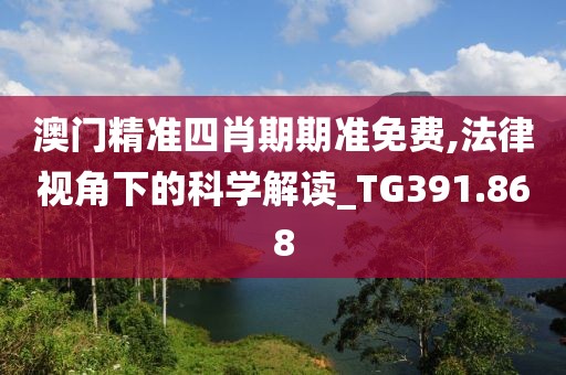 澳门精准四肖期期准免费,法律视角下的科学解读_TG391.868