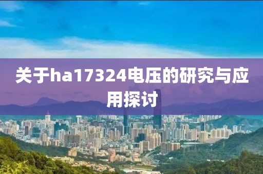 关于ha17324电压的研究与应用探讨