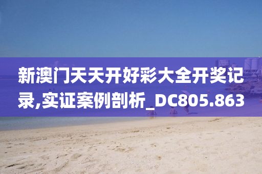 新澳门天天开好彩大全开奖记录,实证案例剖析_DC805.863