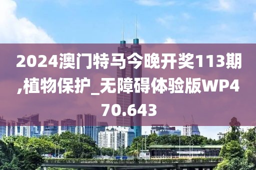 2024澳门特马今晚开奖113期,植物保护_无障碍体验版WP470.643