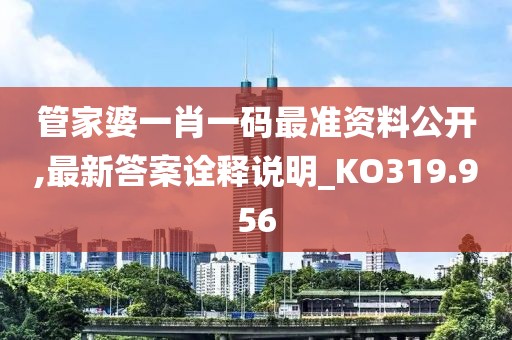 管家婆一肖一码最准资料公开,最新答案诠释说明_KO319.956