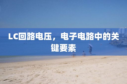 LC回路电压，电子电路中的关键要素