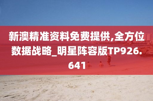 新澳精准资料免费提供,全方位数据战略_明星阵容版TP926.641