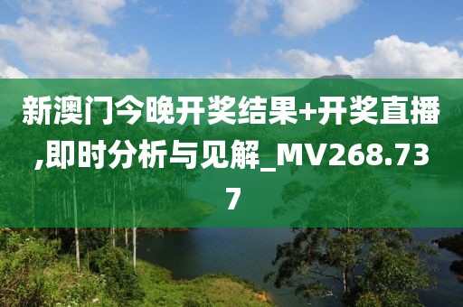 新澳门今晚开奖结果+开奖直播,即时分析与见解_MV268.737