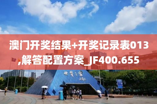 澳门开奖结果+开奖记录表013,解答配置方案_JF400.655