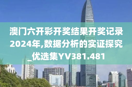 澳门六开彩开奖结果开奖记录2024年,数据分析的实证探究_优选集YV381.481