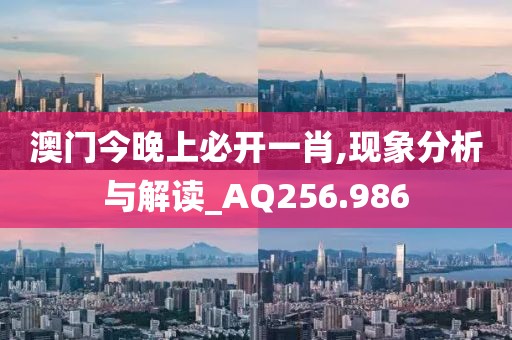 澳门今晚上必开一肖,现象分析与解读_AQ256.986