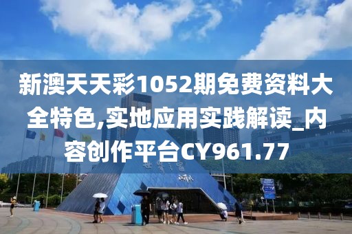 新澳天天彩1052期免费资料大全特色,实地应用实践解读_内容创作平台CY961.77