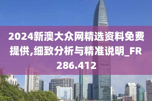 2024新澳大众网精选资料免费提供,细致分析与精准说明_FR286.412