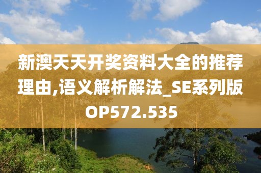 新澳天天开奖资料大全的推荐理由,语义解析解法_SE系列版OP572.535