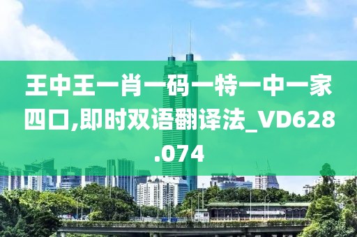 王中王一肖一码一特一中一家四口,即时双语翻译法_VD628.074