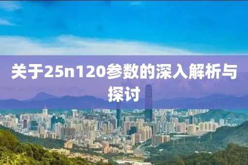关于25n120参数的深入解析与探讨